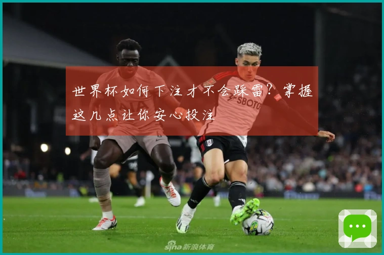 世界杯如何下注才不会踩雷？掌握这几点让你安心投注