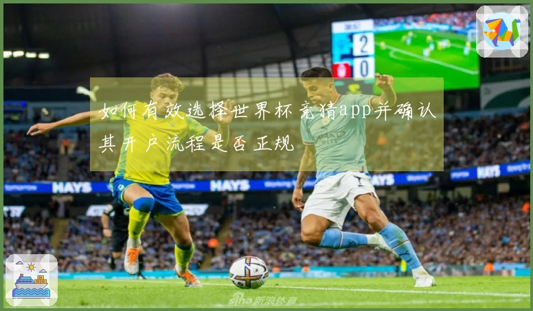 如何有效选择世界杯竞猜app并确认其开户流程是否正规