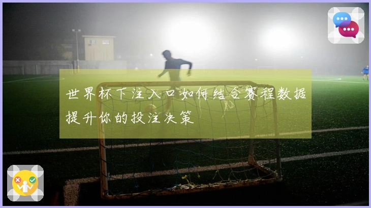 世界杯下注入口如何结合赛程数据提升你的投注决策