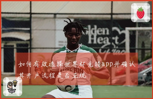 如何有效选择世界杯竞猜app并确认其开户流程是否正规