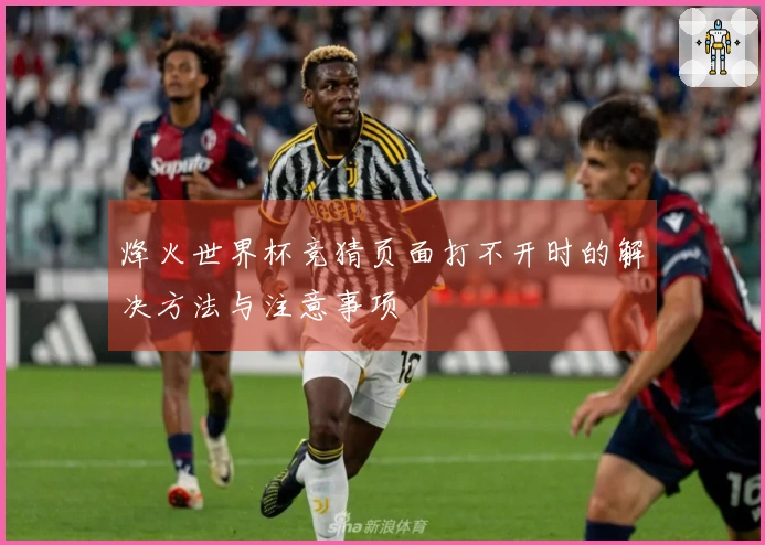 烽火世界杯竞猜页面打不开时的解决方法与注意事项
