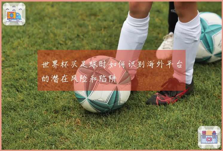 世界杯买足球时如何识别海外平台的潜在风险和陷阱