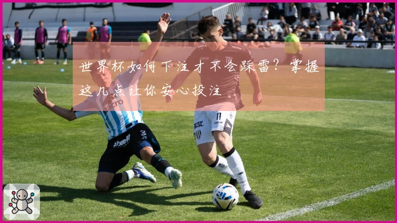 世界杯如何下注才不会踩雷？掌握这几点让你安心投注